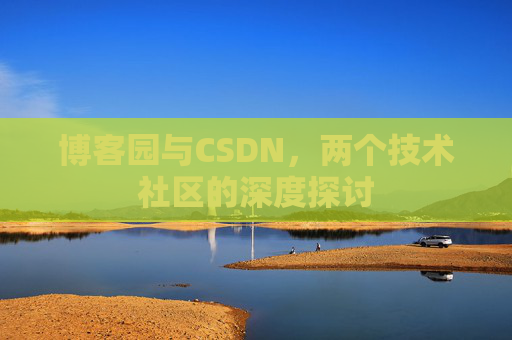 博客园与CSDN，两个技术社区的深度探讨